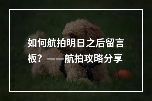 如何航拍明日之后留言板？——航拍攻略分享