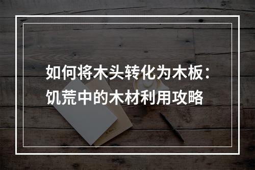 如何将木头转化为木板：饥荒中的木材利用攻略