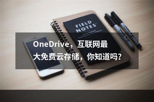 OneDrive，互联网最大免费云存储，你知道吗？