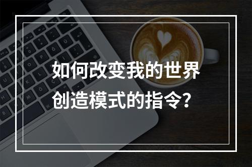 如何改变我的世界创造模式的指令？