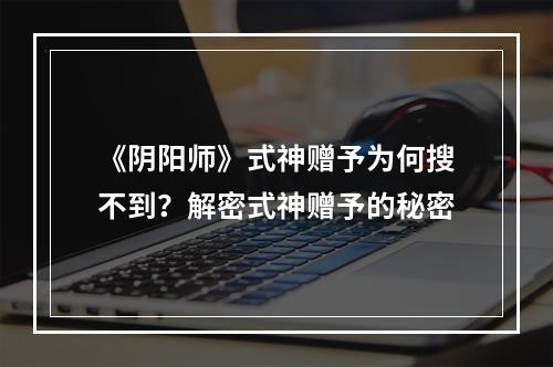 《阴阳师》式神赠予为何搜不到？解密式神赠予的秘密