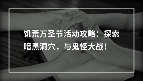 饥荒万圣节活动攻略：探索暗黑洞穴，与鬼怪大战！