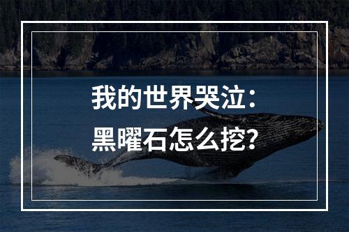 我的世界哭泣：黑曜石怎么挖？