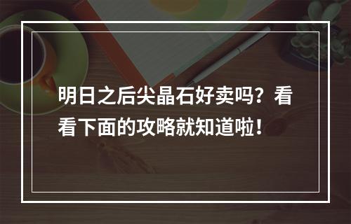 明日之后尖晶石好卖吗？看看下面的攻略就知道啦！