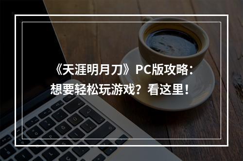 《天涯明月刀》PC版攻略：想要轻松玩游戏？看这里！