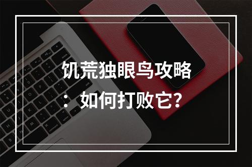 饥荒独眼鸟攻略：如何打败它？