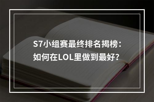 S7小组赛最终排名揭榜：如何在LOL里做到最好？