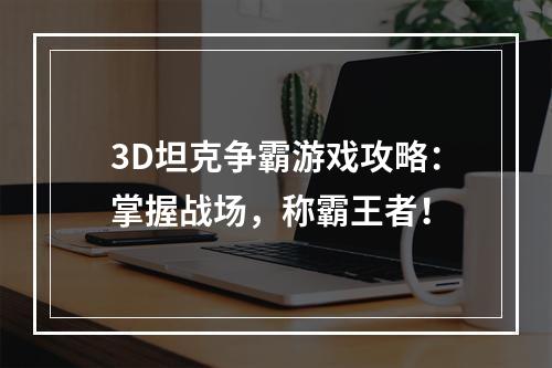 3D坦克争霸游戏攻略：掌握战场，称霸王者！