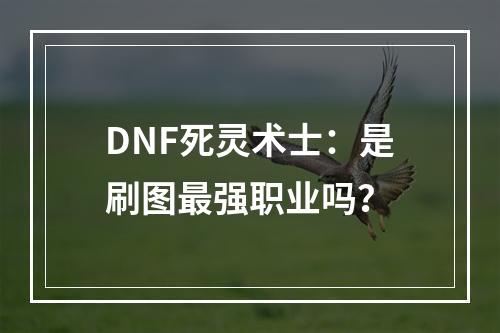 DNF死灵术士：是刷图最强职业吗？