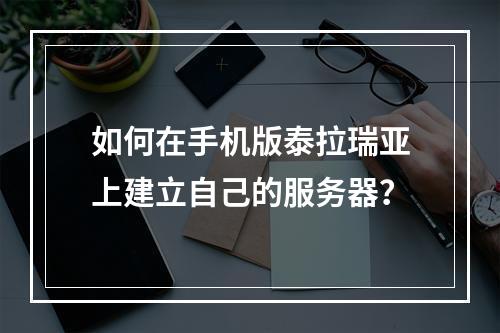 如何在手机版泰拉瑞亚上建立自己的服务器？