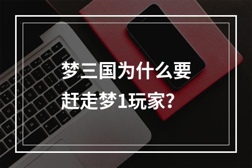 梦三国为什么要赶走梦1玩家？