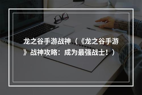 龙之谷手游战神（《龙之谷手游》战神攻略：成为最强战士！）