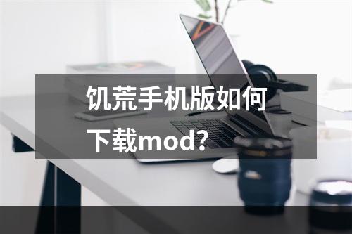 饥荒手机版如何下载mod？