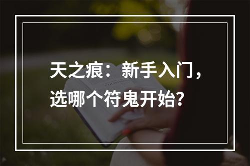 天之痕：新手入门，选哪个符鬼开始？