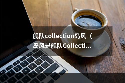 舰队collection岛风（岛风是舰队Collection中备受瞩目的可爱少女角色）