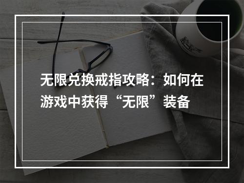 无限兑换戒指攻略：如何在游戏中获得“无限”装备