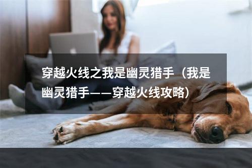 穿越火线之我是幽灵猎手（我是幽灵猎手——穿越火线攻略）