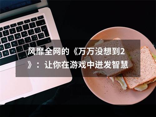 风靡全网的《万万没想到2》：让你在游戏中迸发智慧