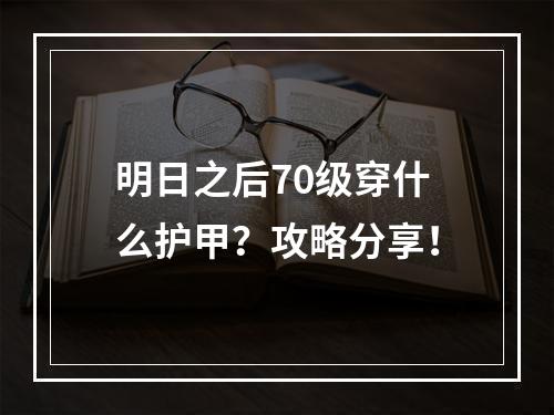 明日之后70级穿什么护甲？攻略分享！