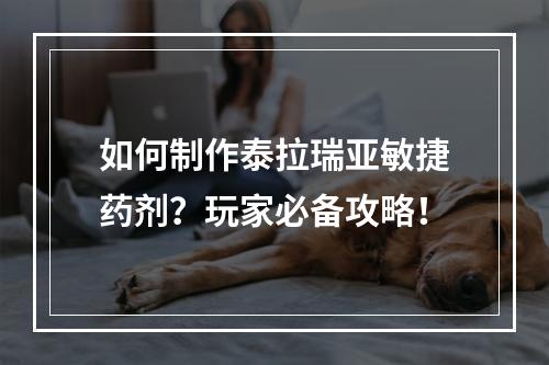 如何制作泰拉瑞亚敏捷药剂？玩家必备攻略！