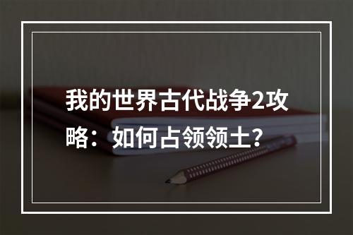 我的世界古代战争2攻略：如何占领领土？