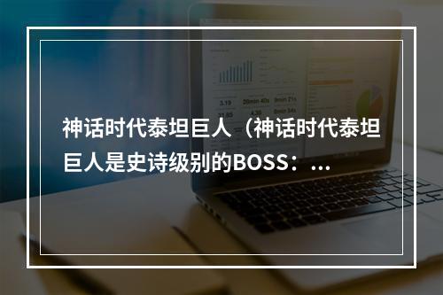 神话时代泰坦巨人（神话时代泰坦巨人是史诗级别的BOSS：全面详解）