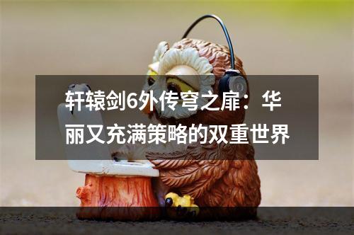 轩辕剑6外传穹之扉：华丽又充满策略的双重世界