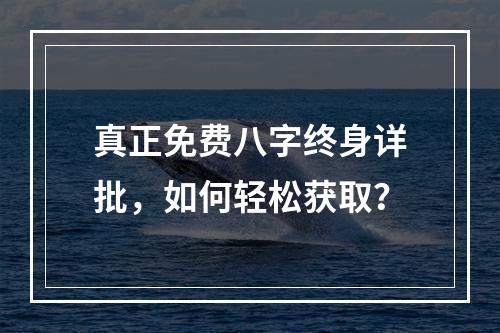 真正免费八字终身详批，如何轻松获取？