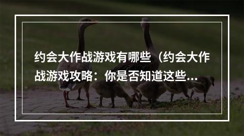 约会大作战游戏有哪些（约会大作战游戏攻略：你是否知道这些？）