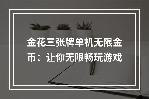 金花三张牌单机无限金币：让你无限畅玩游戏