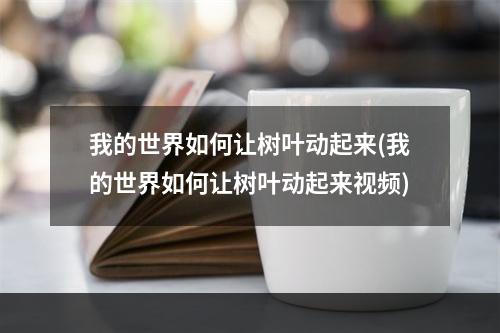 我的世界如何让树叶动起来(我的世界如何让树叶动起来视频)