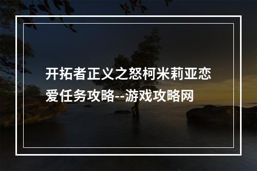 开拓者正义之怒柯米莉亚恋爱任务攻略--游戏攻略网