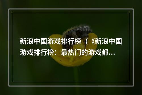 新浪中国游戏排行榜（《新浪中国游戏排行榜：最热门的游戏都在这里！》）