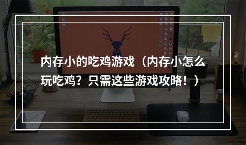 内存小的吃鸡游戏（内存小怎么玩吃鸡？只需这些游戏攻略！）