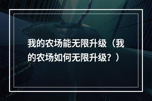 我的农场能无限升级（我的农场如何无限升级？）