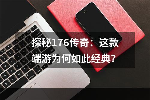 探秘176传奇：这款端游为何如此经典？