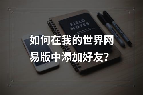 如何在我的世界网易版中添加好友？