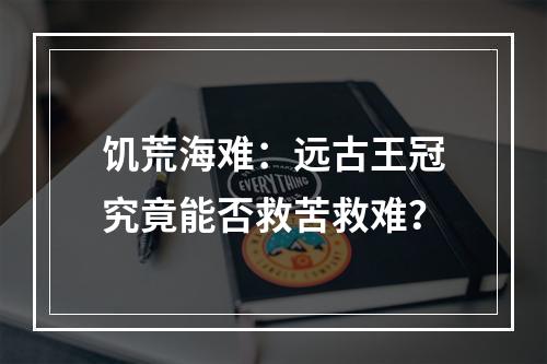 饥荒海难：远古王冠究竟能否救苦救难？