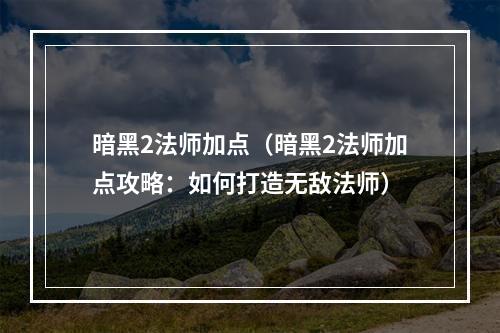 暗黑2法师加点（暗黑2法师加点攻略：如何打造无敌法师）