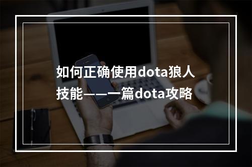 如何正确使用dota狼人技能——一篇dota攻略