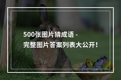 500张图片猜成语 - 完整图片答案列表大公开！