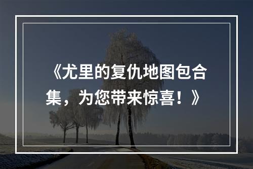 《尤里的复仇地图包合集，为您带来惊喜！》