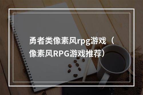 勇者类像素风rpg游戏（像素风RPG游戏推荐）