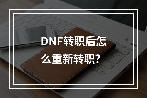 DNF转职后怎么重新转职？