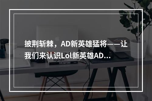 披荆斩棘，AD新英雄猛将——让我们来认识Lol新英雄AD！