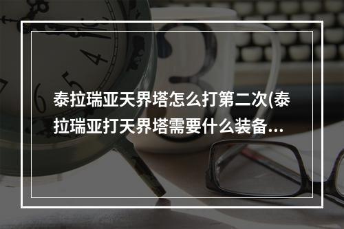 泰拉瑞亚天界塔怎么打第二次(泰拉瑞亚打天界塔需要什么装备)