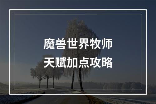 魔兽世界牧师天赋加点攻略