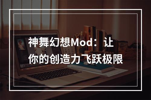 神舞幻想Mod：让你的创造力飞跃极限