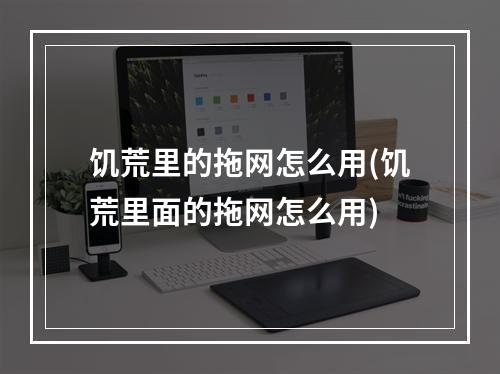 饥荒里的拖网怎么用(饥荒里面的拖网怎么用)