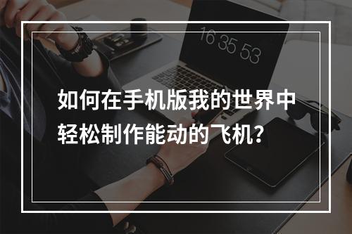 如何在手机版我的世界中轻松制作能动的飞机？